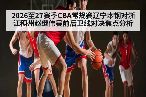 2026至27赛季CBA常规赛辽宁本钢对浙江稠州赵继伟吴前后卫线对决焦点分析